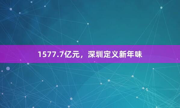 1577.7亿元，深圳定义新年味