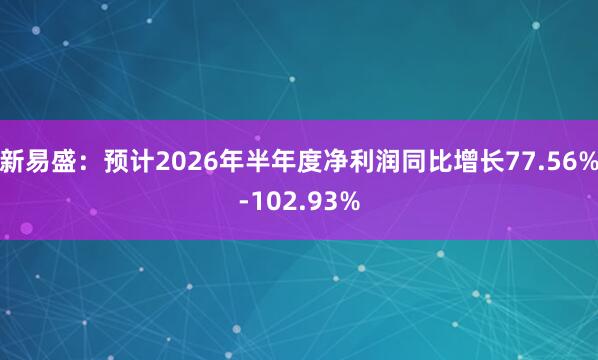 新易盛：预计2026年半年度净利润同比增长77.56%-102.93%