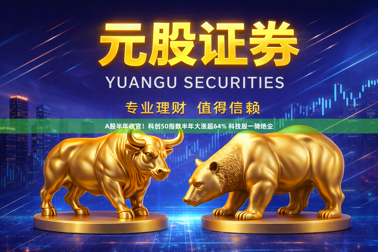 A股半年收官！科创50指数半年大涨超64% 科技股一骑绝尘