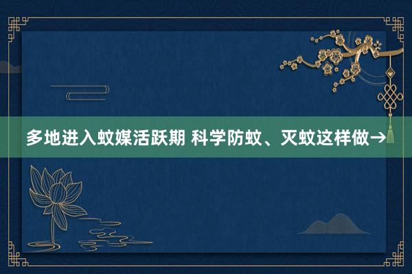 多地进入蚊媒活跃期 科学防蚊、灭蚊这样做→