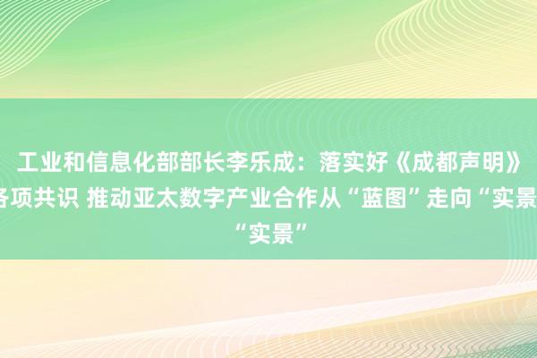 工业和信息化部部长李乐成：落实好《成都声明》各项共识 推动亚太数字产业合作从“蓝图”走向“实景”