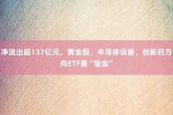 净流出超137亿元，黄金股、半导体设备、创新药方向ETF最“吸金”