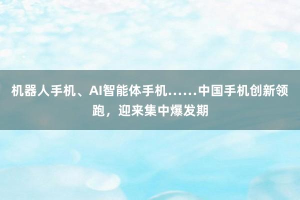机器人手机、AI智能体手机……中国手机创新领跑，迎来集中爆发期