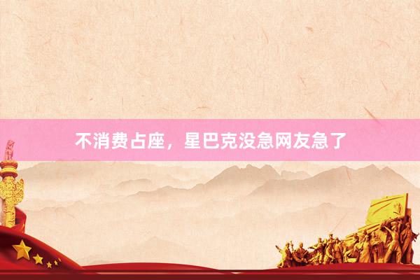 不消费占座，星巴克没急网友急了