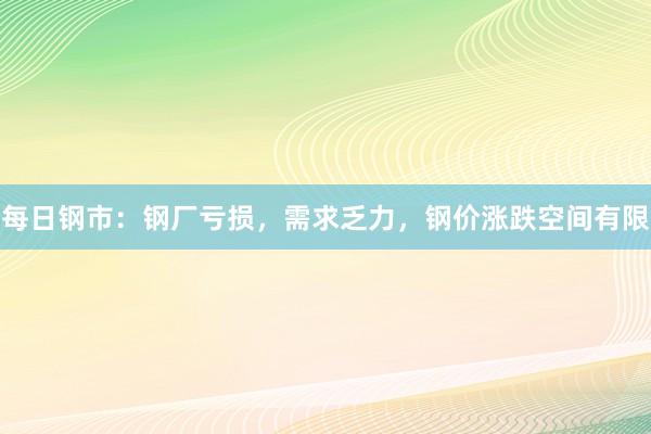 每日钢市：钢厂亏损，需求乏力，钢价涨跌空间有限