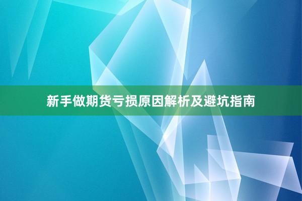 新手做期货亏损原因解析及避坑指南