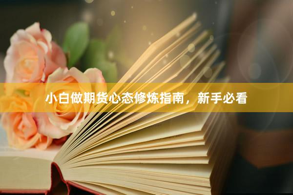 小白做期货心态修炼指南，新手必看