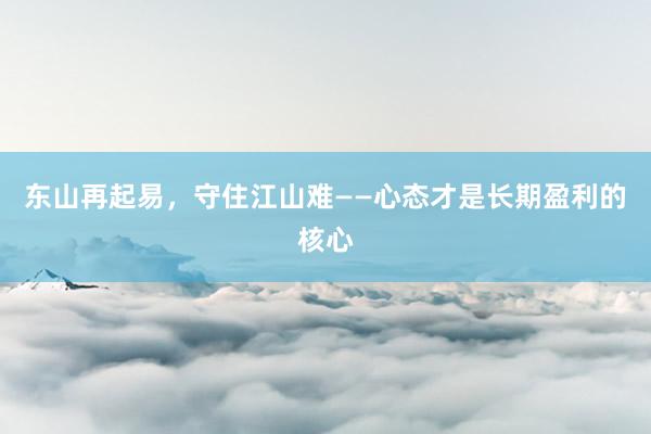 东山再起易，守住江山难——心态才是长期盈利的核心