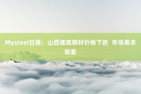 Mysteel日报：山西建筑钢材价格下跌  市场需求较差