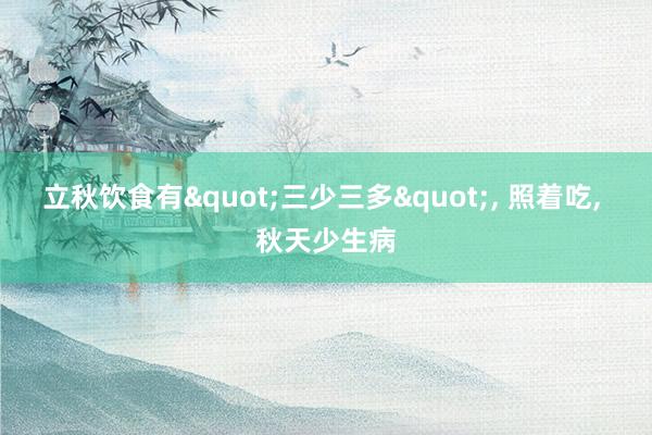 立秋饮食有"三少三多", 照着吃, 秋天少生病