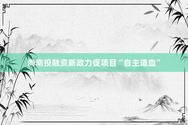 海南投融资新政力促项目“自主造血”