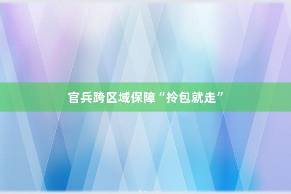 官兵跨区域保障“拎包就走”