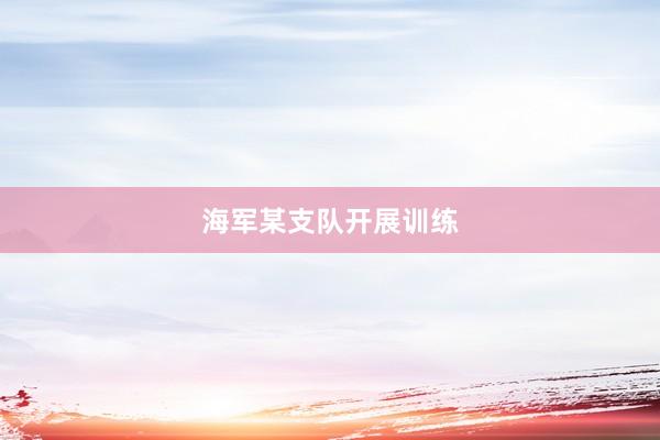海军某支队开展训练