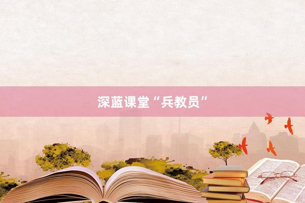 深蓝课堂“兵教员”