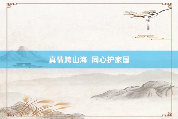 真情跨山海  同心护家国
