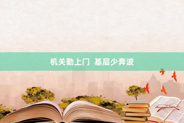 机关勤上门  基层少奔波