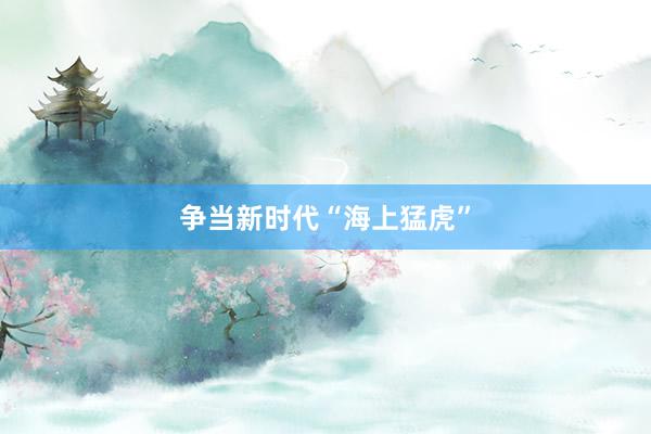 争当新时代“海上猛虎”