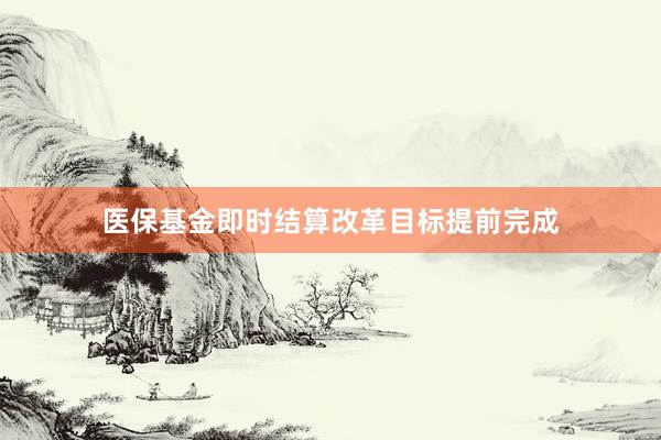 医保基金即时结算改革目标提前完成