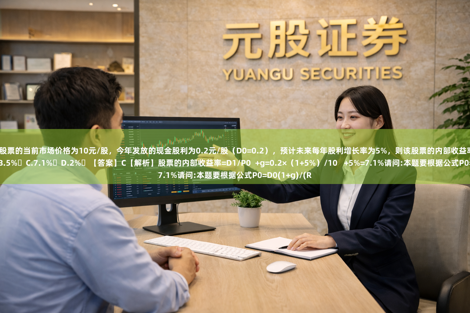 某公司股票的当前市场价格为10元/股，今年发放的现金股利为0.2元/股（D0=0.2），预计未来每年股利增长率为5%，则该股票的内部收益率为（   ）。A.7%	B.5% C.7.1%	D.2% 【答案】C【解析】股票的内部收益率=D1/P0  +g=0.2×（1+5%）/10   +5%=7.1%请问:本题要根据公式P0=D0(1+g)/(R