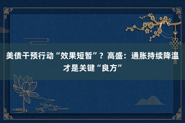 美债干预行动“效果短暂”？高盛：通胀持续降温才是关键“良方”