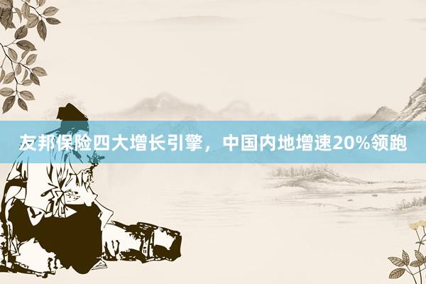 友邦保险四大增长引擎，中国内地增速20%领跑