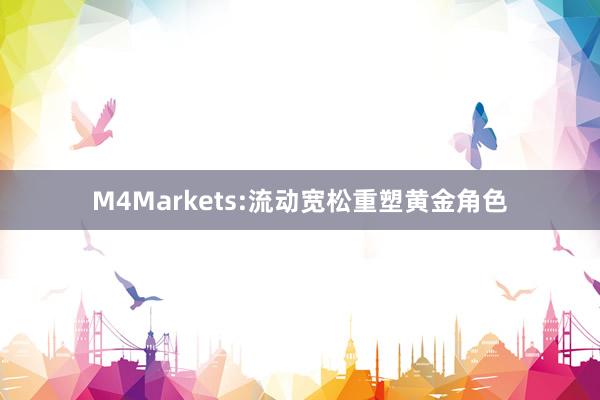 M4Markets:流动宽松重塑黄金角色