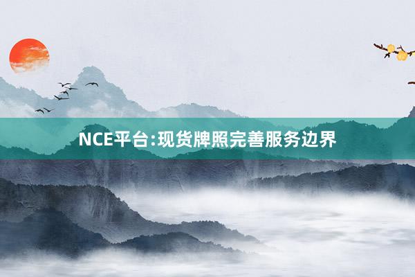 NCE平台:现货牌照完善服务边界
