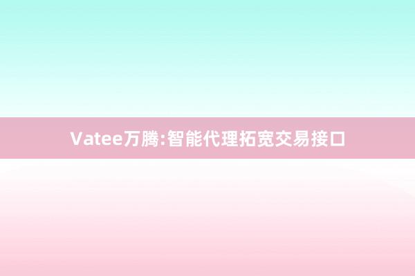 Vatee万腾:智能代理拓宽交易接口