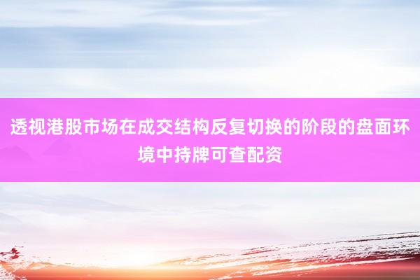 透视港股市场在成交结构反复切换的阶段的盘面环境中持牌可查配资