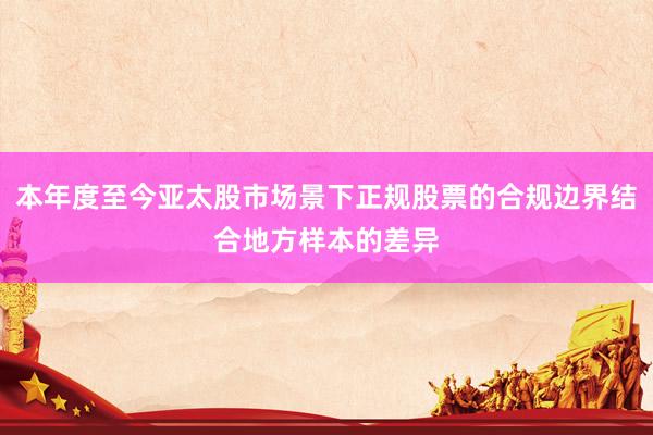 本年度至今亚太股市场景下正规股票的合规边界结合地方样本的差异