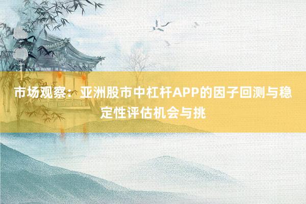 市场观察：亚洲股市中杠杆APP的因子回测与稳定性评估机会与挑