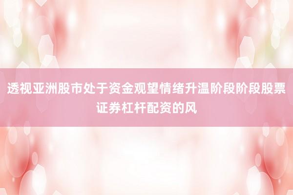 透视亚洲股市处于资金观望情绪升温阶段阶段股票证券杠杆配资的风