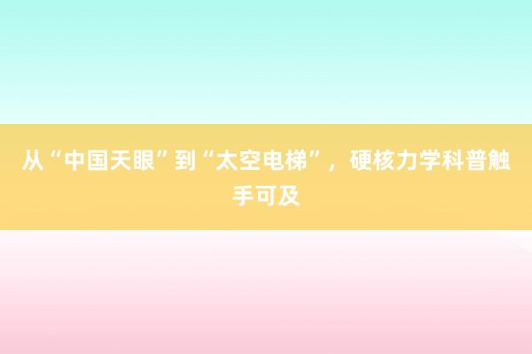 从“中国天眼”到“太空电梯”，硬核力学科普触手可及