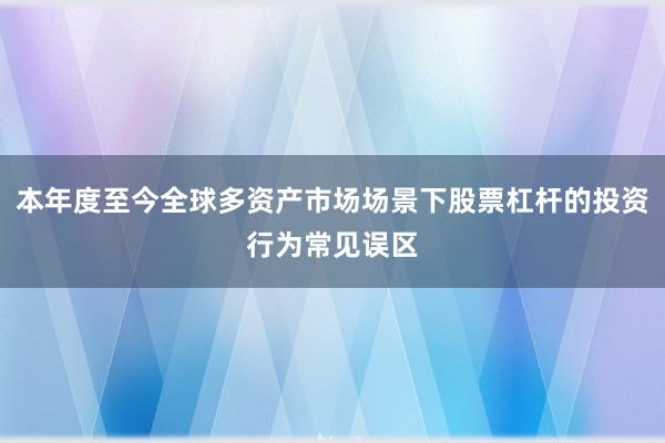 本年度至今全球多资产市场场景下股票杠杆的投资行为常见误区