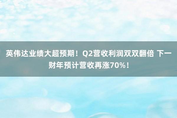 英伟达业绩大超预期！Q2营收利润双双翻倍 下一财年预计营收再涨70%！