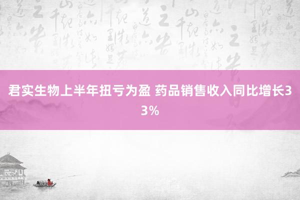 君实生物上半年扭亏为盈 药品销售收入同比增长33%