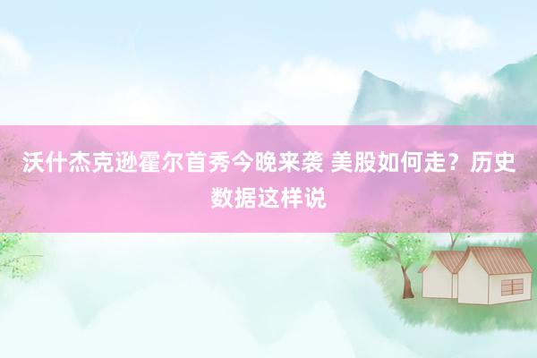 沃什杰克逊霍尔首秀今晚来袭 美股如何走？历史数据这样说