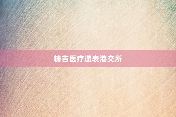 糖吉医疗递表港交所