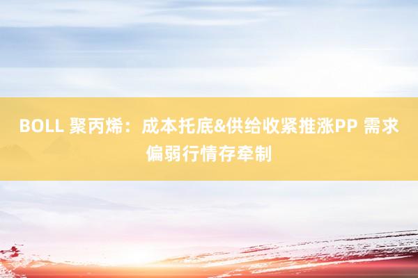 BOLL 聚丙烯：成本托底&供给收紧推涨PP 需求偏弱行情存牵制