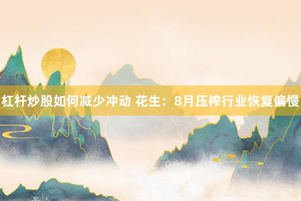 杠杆炒股如何减少冲动 花生：8月压榨行业恢复偏慢