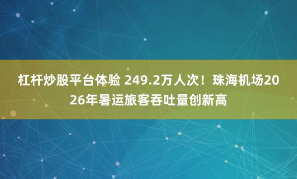 杠杆炒股平台体验 249.2万人次！珠海机场2026年暑运旅客吞吐量创新高