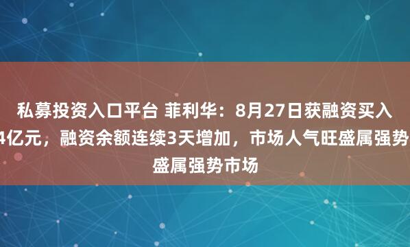私募投资入口平台 菲利华：8月27日获融资买入2.54亿元，融资余额连续3天增加，市场人气旺盛属强势市场