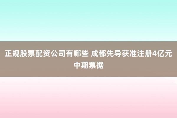 正规股票配资公司有哪些 成都先导获准注册4亿元中期票据