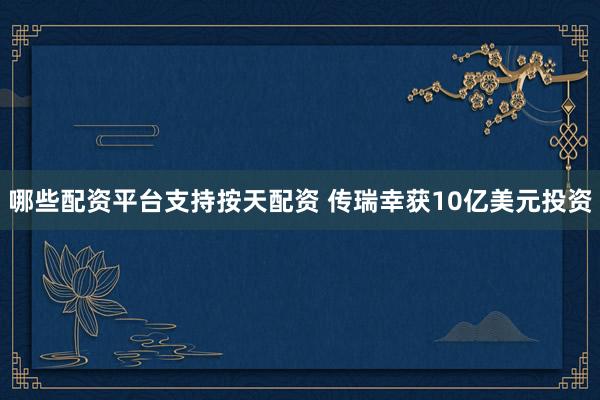 哪些配资平台支持按天配资 传瑞幸获10亿美元投资