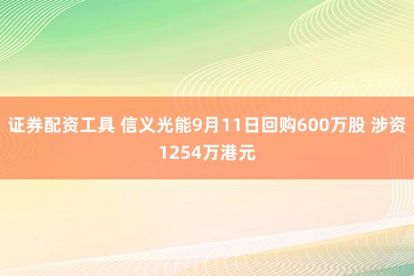 证券配资工具 信义光能9月11日回购600万股 涉资1254万港元