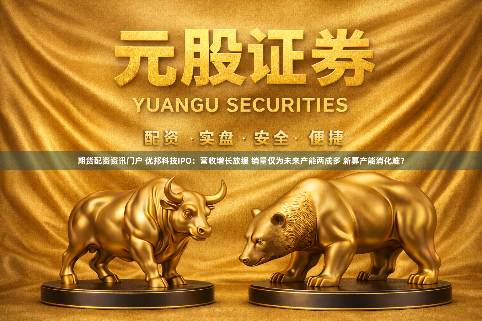 期货配资资讯门户 优邦科技IPO：营收增长放缓 销量仅为未来产能两成多 新募产能消化难？