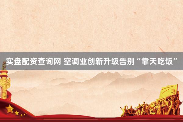 实盘配资查询网 空调业创新升级告别“靠天吃饭”