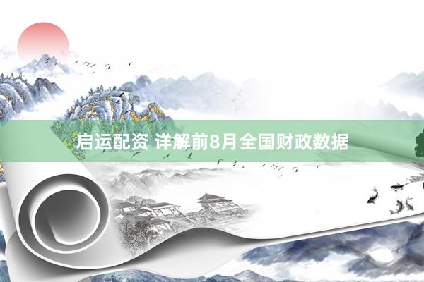 启运配资 详解前8月全国财政数据
