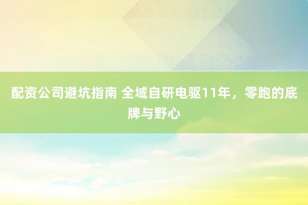配资公司避坑指南 全域自研电驱11年，零跑的底牌与野心