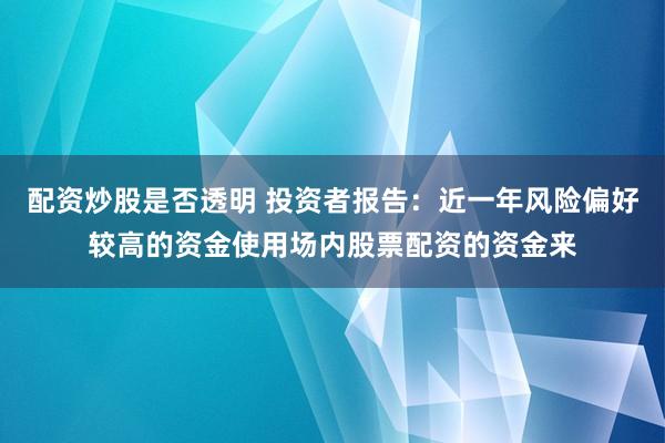 配资炒股是否透明 投资者报告：近一年风险偏好较高的资金使用场内股票配资的资金来